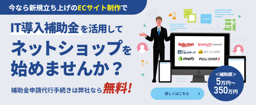 今なら新規立ち上げのECサイト制作で最大350万円（補助率 2/3）の補助金あり！ 補助金申請代行手続きは弊社なら無料！！ お申し込みのお問い合わせはこちら