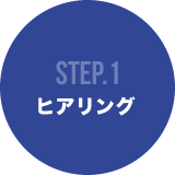 STEP1 ヒアリング