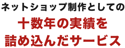 ネットショップ制作としての十数年の実績を詰め込んだサービス