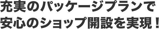 充実のパッケージプランで安心のショップ開設を実現!