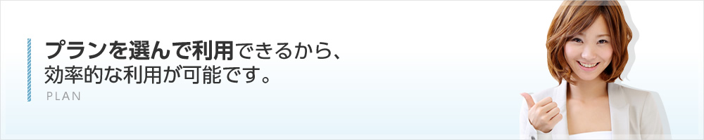 プランを選んで利用できるから効率的な利用が可能です。