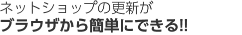 ネットショップの更新がブラウザから簡単に出来ちゃう！