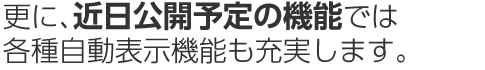 更に、近日公開予定の機能では各種自動表示機能も充実します。