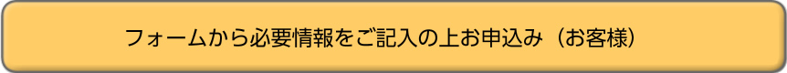 フォームから必要情報をご記入の上お申込み（お客様）