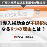 IT導入補助金が不採択になる6つの理由とは？採択のポイントも解説