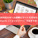 海外対応の中～大規模ECサイトを作るならShopify（ショッピファイ）がおすすめ！