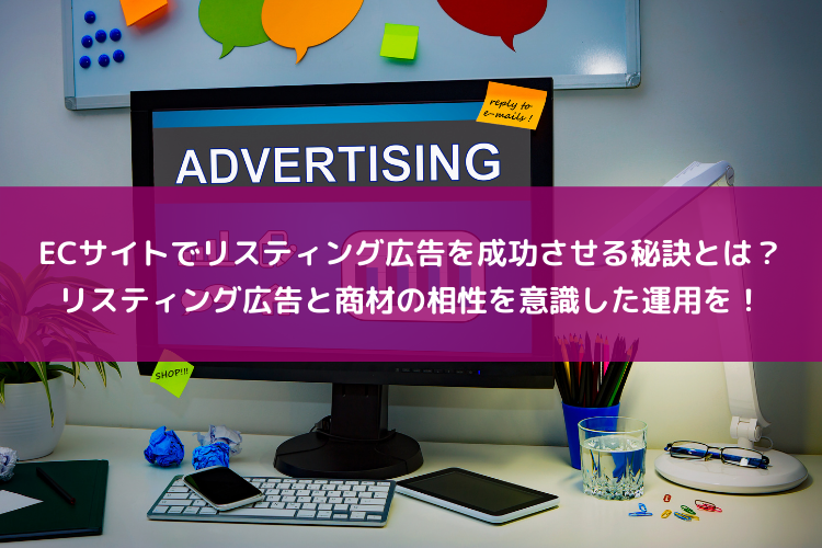 ECサイトでリスティング広告を成功させる秘訣とは？リスティング広告と商材の相性を意識した広告運用をしよう！