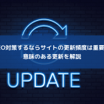 SEO対策するならサイトの更新頻度は重要。意味のある更新を解説