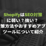 【チェックリスト有り】ShopifyはSEO対策に弱い？強い？ 対策方法やおすすめアプリ・ツールについて紹介
