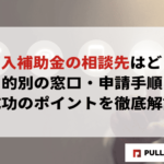 【2025年最新】IT導入補助金の相談先はどこ？目的別の窓口・申請手順・成功のポイントを徹底解説