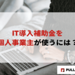 【2025年版】IT導入補助金を個人事業主が使うには？