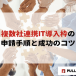 【2025年版】複数社連携IT導入枠の申請手順と成功のコツ