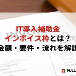 【2025年版】IT導入補助金インボイス枠とは？金額・要件・流れを解説