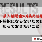 【2025年版】IT導入補助金の採択結果と不採択にならないために知っておきたいこと