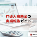 【2025年版】IT導入補助金の実績報告ガイド決定版