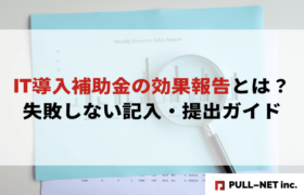 【2025年版】IT導入補助金の効果報告とは？失敗しない記入・提出ガイド