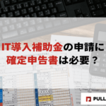 【2025年版】IT導入補助金の申請に確定申告書は必要？