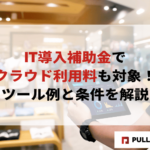 【2025年版】IT導入補助金でクラウド利用料も対象！ツール例と条件を解説