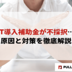 【2025年版】IT導入補助金が不採択…原因と対策を徹底解説